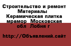 Строительство и ремонт Материалы - Керамическая плитка,мрамор. Московская обл.,Лобня г.